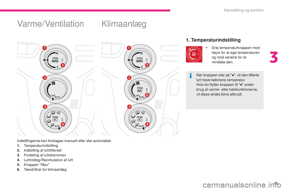 CITROEN C-ZERO 2017 InstruktionsbØger (in Danish) 43
C-Zero_da_Chap03_ergonomie-et-confort_ed01-2016
Klimaanlæg
1. Temperaturindstilling
F Drej temperaturknappen mod højre for at øge temperaturen
og mod venstre for at
mindske
den.
Indstilling CITROEN C-ZERO 2017 InstruktionsbØger (in Danish) 43
C-Zero_da_Chap03_ergonomie-et-confort_ed01-2016
Klimaanlæg
1. Temperaturindstilling
F Drej temperaturknappen mod højre for at øge temperaturen
og mod venstre for at
mindske
den.
Indstilling