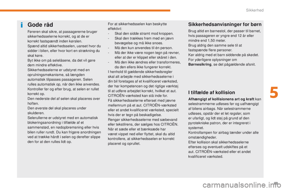 CITROEN C-ZERO 2017  InstruktionsbØger (in Danish) 69
C-Zero_da_Chap05_securite_ed01-2016
Gode råd
Føreren skal sikre, at passagererne bruger 
sikkerhedsselerne korrekt, og at de er 
korrekt fastspændt inden kørslen.
Spænd altid sikkerhedsselen, 