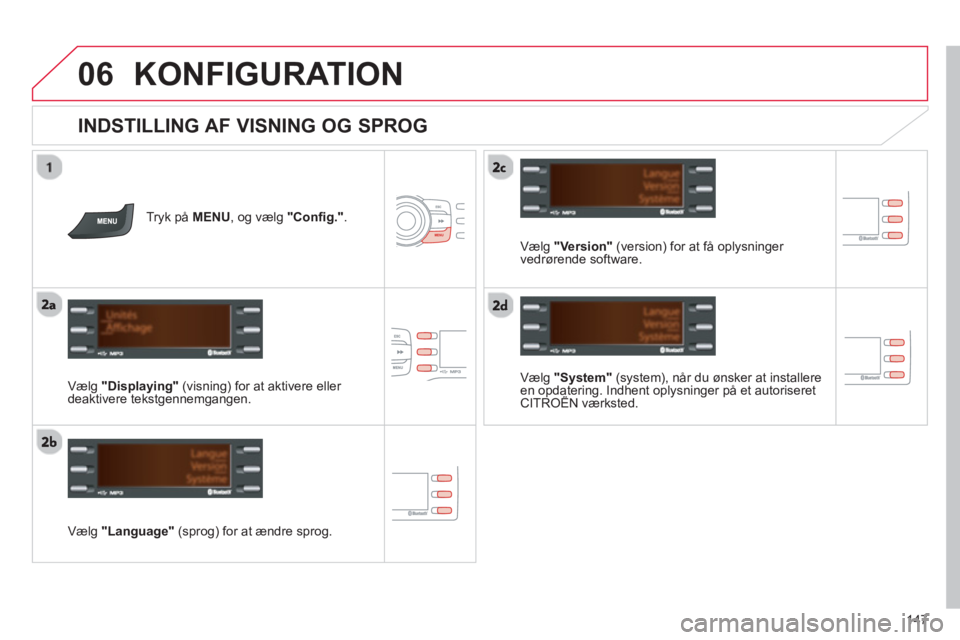 CITROEN C-ZERO 2014  InstruktionsbØger (in Danish) 06
147
KONFIGURATION 
   
INDSTILLING AF VISNING OG SPROG 
Tryk på MENU 
, og vælg  "Conﬁ g.".
Vælg  "System"(system), når du ønsker at installereen opdatering. Indhent oplysninger på et autor