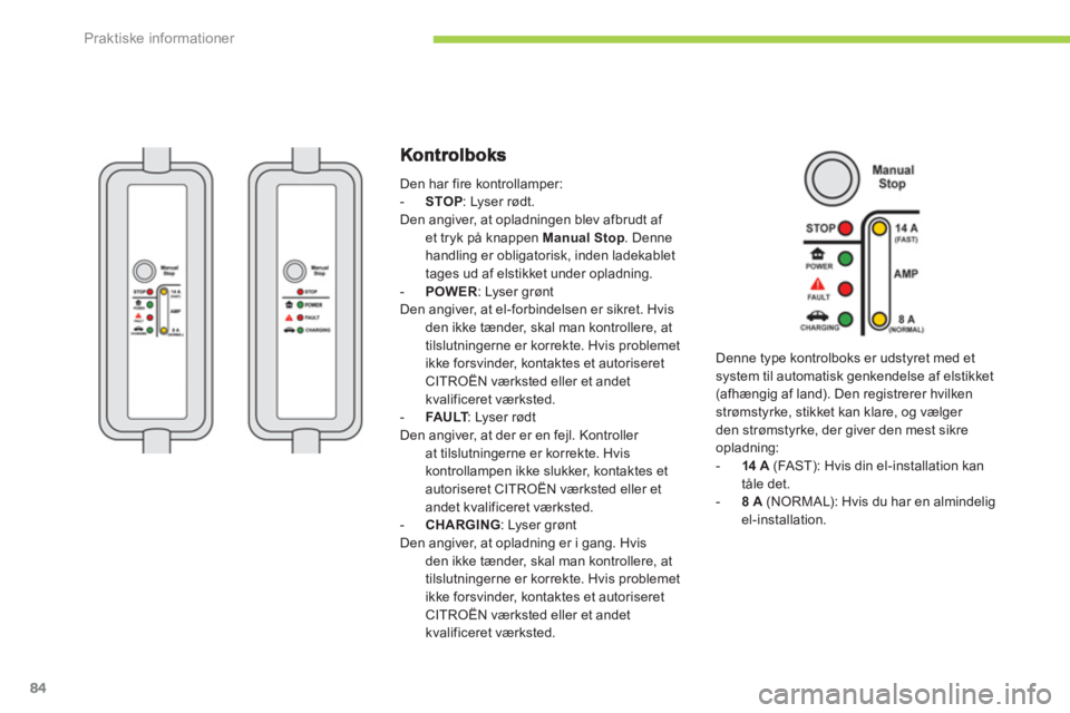 CITROEN C-ZERO 2014  InstruktionsbØger (in Danish) Praktiske informationer
84
  Den har fire kontrollamper: -STOP 
: Lyser rødt.Den angiver, at opladningen blev afbrudt af et tryk på knappen Manual Stop. Denne
handling er obligatorisk, inden ladekab