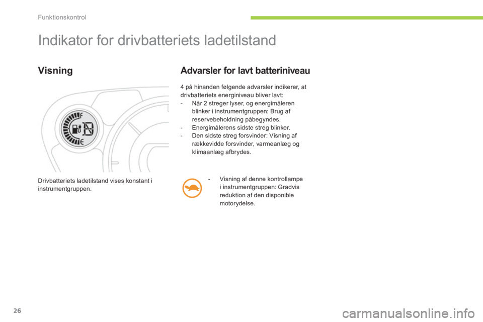 CITROEN C-ZERO 2014  InstruktionsbØger (in Danish) Funktionskontrol
26
  Indikator for drivbatteriets ladetilstand 
Visning 
 
4 på hinanden følgende advarsler indikerer, at 
drivbatteriets energiniveau bliver lavt: 
   
 
-   Når 2 streger lyser, 