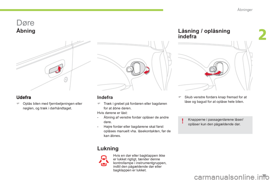 CITROEN C-ZERO 2014  InstruktionsbØger (in Danish) 2
Åbninger
35
   
 
 
 
 
Døre 
�)Oplås bilen med fjernbetjeningen eller nøglen, og træk i dørhåndtaget.
Indefra
�) 
 Træk i grebet på fordøren eller bagdøren 
for at åbne døren.  
Hvis d