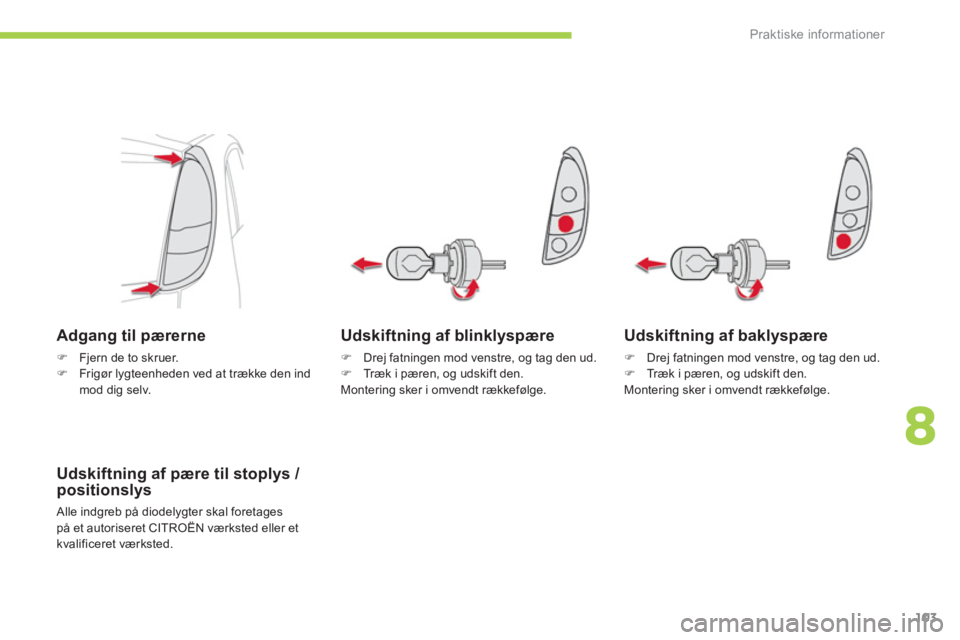 CITROEN C-ZERO 2011  InstruktionsbØger (in Danish) 8
Praktiske informationer
103
Udskiftning af blinklyspære 
�)   Drej fatningen mod venstre, og tag den ud. �) 
  Træk i pæren, og udskift den.
Montering sker i omvendt rækkefølge.  
Adgang til p