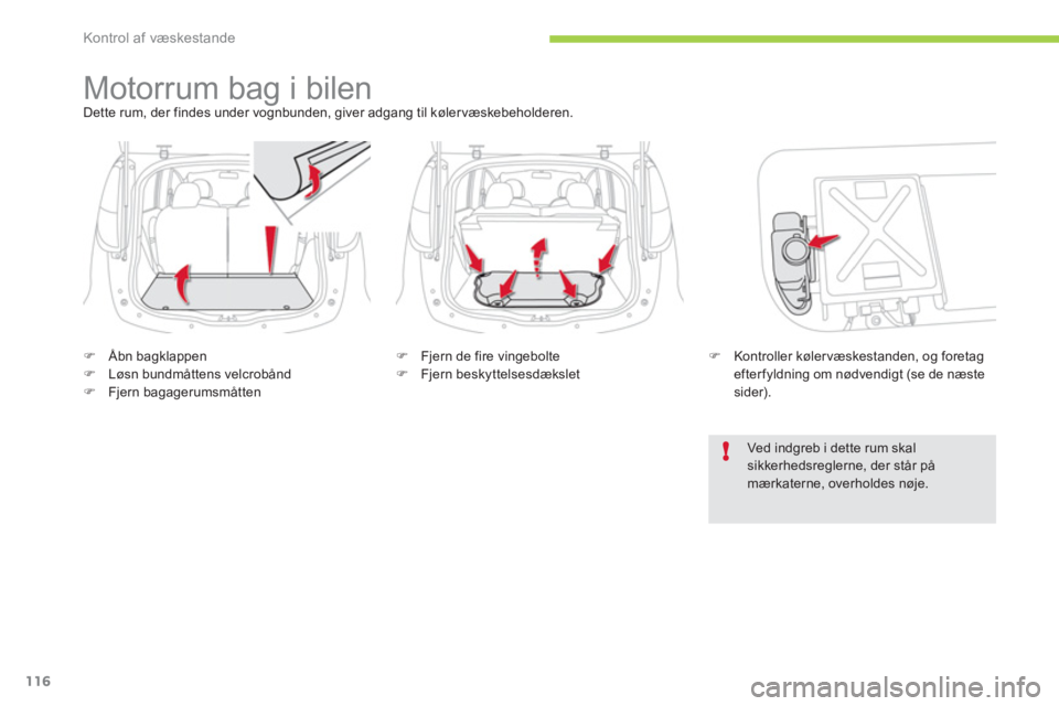 CITROEN C-ZERO 2011  InstruktionsbØger (in Danish) !
Kontrol af væskestande
116
   
 
 
 
 
Motorrum bag i bilen Dette rum, der findes under vognbunden, giver adgang til køler væskebeholderen. 
�)Åbn bagklappen �)Løsn bundmåttens velcrobånd �)F