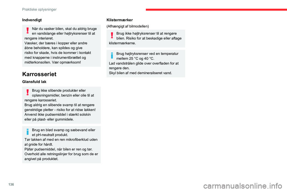 CITROEN C3 AIRCROSS 2021  InstruktionsbØger (in Danish) 136
Praktiske oplysninger
Indvendigt
Når du vasker bilen, skal du aldrig bruge 
en vandslange eller højtryksrenser til at 
rengøre interiøret.
Væsker, der bæres i kopper eller andre 
åbne behol