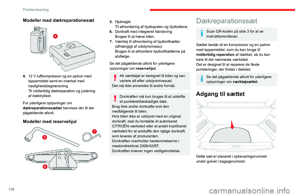 CITROEN C3 AIRCROSS 2021  InstruktionsbØger (in Danish) 138
Problemløsning
Fremgangsmåde ved 
reparation
Du skal ikke fjerne eventuelle 
fremmedlegemer (søm, skrue mv.), som 
har gennemboret dækket.
►  Parker bilen uden at hindre trafikken, og aktive