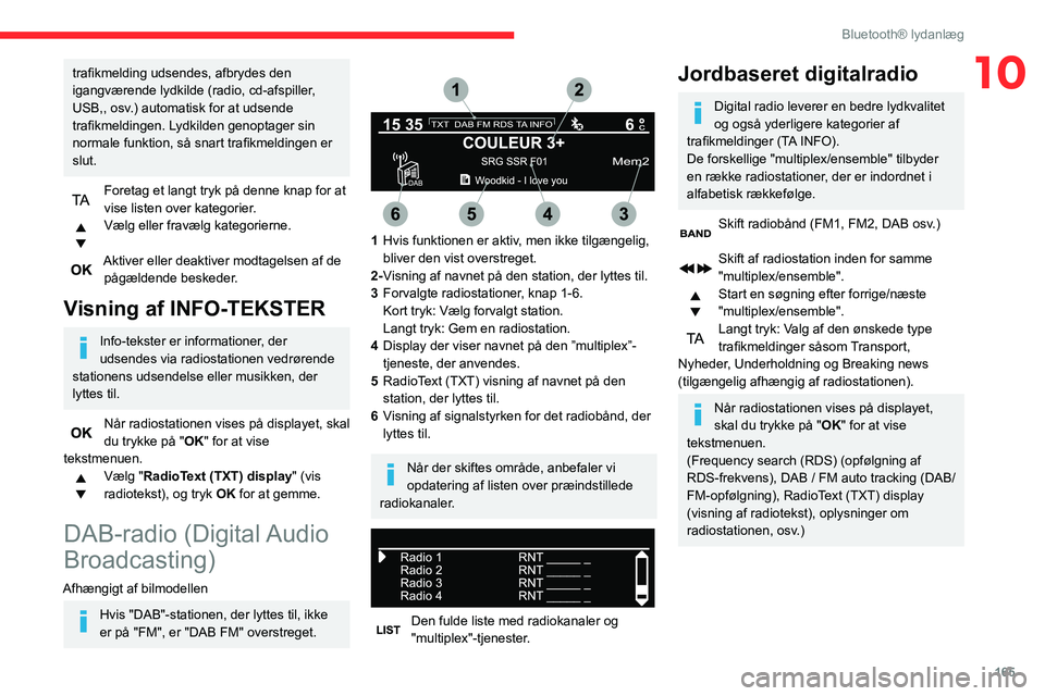 CITROEN C3 AIRCROSS 2021  InstruktionsbØger (in Danish) 165
Bluetooth® lydanlæg
10trafikmelding udsendes, afbrydes den 
igangværende lydkilde (radio, cd-afspiller, 
USB,, osv.) automatisk for at udsende 
trafikmeldingen. Lydkilden genoptager sin 
normal