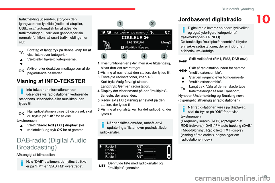 CITROEN C3 AIRCROSS 2021 InstruktionsbØger (in Danish) 165
Bluetooth® lydanlæg
10trafikmelding udsendes, afbrydes den
igangværende lydkilde (radio, cd-afspiller,
USB,, osv.) automatisk for at udsende
trafikmeldingen. Lydkilden genoptager sin
normal CITROEN C3 AIRCROSS 2021 InstruktionsbØger (in Danish) 165
Bluetooth® lydanlæg
10trafikmelding udsendes, afbrydes den
igangværende lydkilde (radio, cd-afspiller,
USB,, osv.) automatisk for at udsende
trafikmeldingen. Lydkilden genoptager sin
normal
