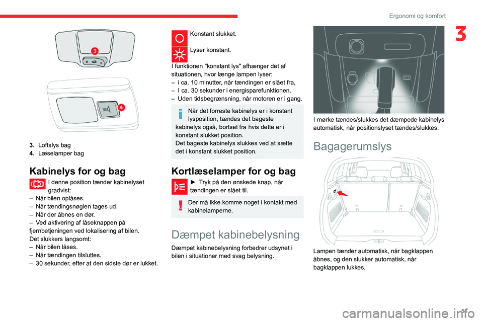 CITROEN C3 AIRCROSS 2021  InstruktionsbØger (in Danish) 51
Ergonomi og komfort
3
3.Loftslys bag
4. Læselamper bag
Kabinelys for og bag
I denne position tænder kabinelyset gradvist:– Når bilen oplåses.– Når tændingsnøglen tages ud.– Når der å