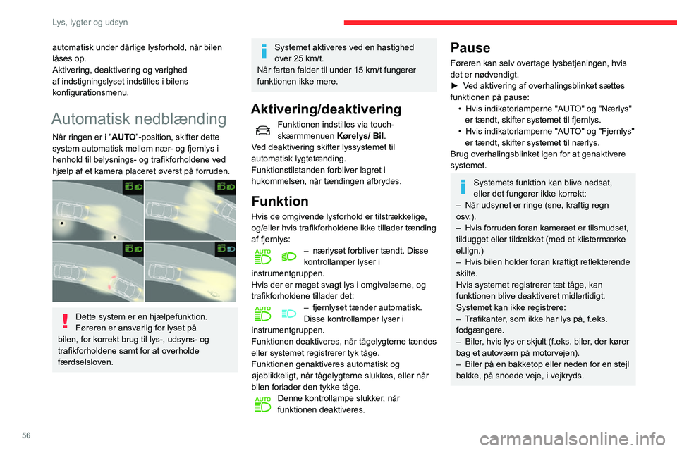 CITROEN C3 AIRCROSS 2021  InstruktionsbØger (in Danish) 56
Lys, lygter og udsyn
Rengør forruden regelmæssigt, især foran kameraet.
På indersiden af forruden kan der også blive 
tildugget rundt om kameraet. I fugtigt og koldt 
vejr skal forruden afdugg