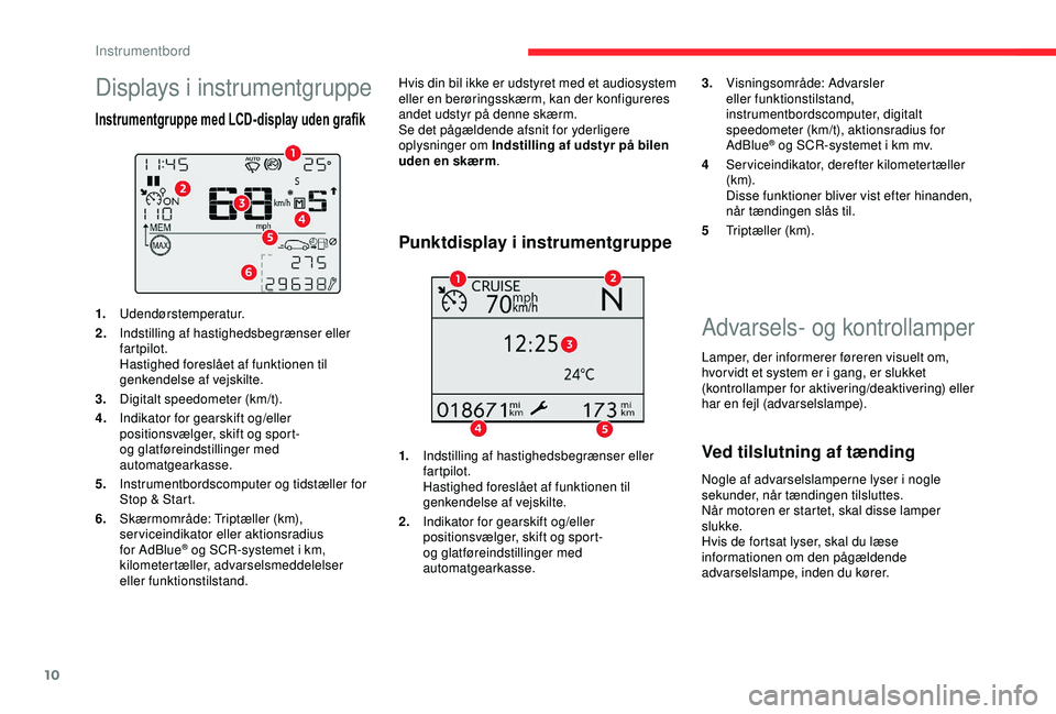 CITROEN C3 AIRCROSS 2019 InstruktionsbØger (in Danish) 10
Advarsels- og kontrollamper
Lamper, der informerer føreren visuelt om,
hvor vidt et system er i gang, er slukket
(kontrollamper for aktivering/deaktivering) eller
har en fejl (advarselslampe).
CITROEN C3 AIRCROSS 2019 InstruktionsbØger (in Danish) 10
Advarsels- og kontrollamper
Lamper, der informerer føreren visuelt om,
hvor vidt et system er i gang, er slukket
(kontrollamper for aktivering/deaktivering) eller
har en fejl (advarselslampe).