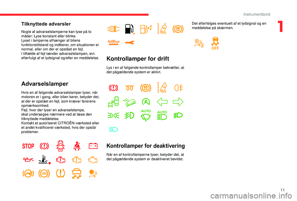 CITROEN C3 AIRCROSS 2019  InstruktionsbØger (in Danish) 11
Tilknyttede advarsler
Nogle af advarselslamperne kan lyse på to 
måder: Lyse konstant eller blinke.
Lyset i lamperne afhænger af bilens 
funktionstilstand og indikerer, om situationen er 
normal