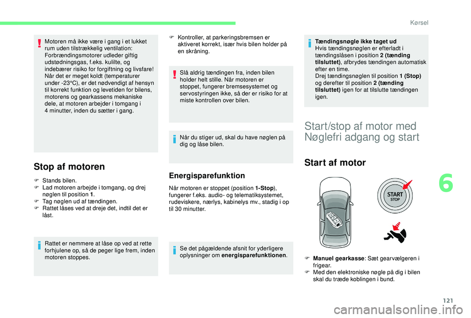 CITROEN C3 AIRCROSS 2019 InstruktionsbØger (in Danish) 121
Motoren må ikke være i gang i et lukket
rum uden tilstrækkelig ventilation:
Forbrændingsmotorer udleder giftig
udstødningsgas, f.eks. kulilte, og
indebærer risiko for forgiftning og livs CITROEN C3 AIRCROSS 2019 InstruktionsbØger (in Danish) 121
Motoren må ikke være i gang i et lukket
rum uden tilstrækkelig ventilation:
Forbrændingsmotorer udleder giftig
udstødningsgas, f.eks. kulilte, og
indebærer risiko for forgiftning og livs