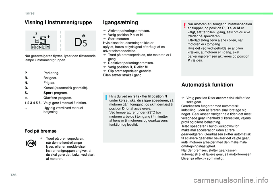 CITROEN C3 AIRCROSS 2019  InstruktionsbØger (in Danish) 126
Visning i instrumentgruppe
P.Parkering.
R. B a kg e a r.
N. Fr i g e a r.
D. Kørsel (automatisk gearskift).
S. Sport-program.
T . Glatføre
-program.
1 2 3 4 5 6. Valgt gear i manuel funktion.
-.