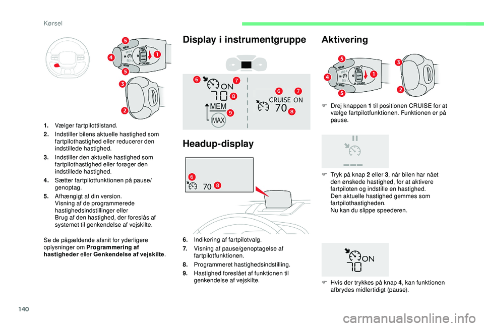 CITROEN C3 AIRCROSS 2019 InstruktionsbØger (in Danish) 140
F Drej knappen 1 til positionen CRUISE for at vælge fartpilotfunktionen. Funktionen er på
pause.
Se de pågældende afsnit for yderligere
oplysninger om Programmering af
hastigheder eller Ge CITROEN C3 AIRCROSS 2019 InstruktionsbØger (in Danish) 140
F Drej knappen 1 til positionen CRUISE for at vælge fartpilotfunktionen. Funktionen er på
pause.
Se de pågældende afsnit for yderligere
oplysninger om Programmering af
hastigheder eller Ge
