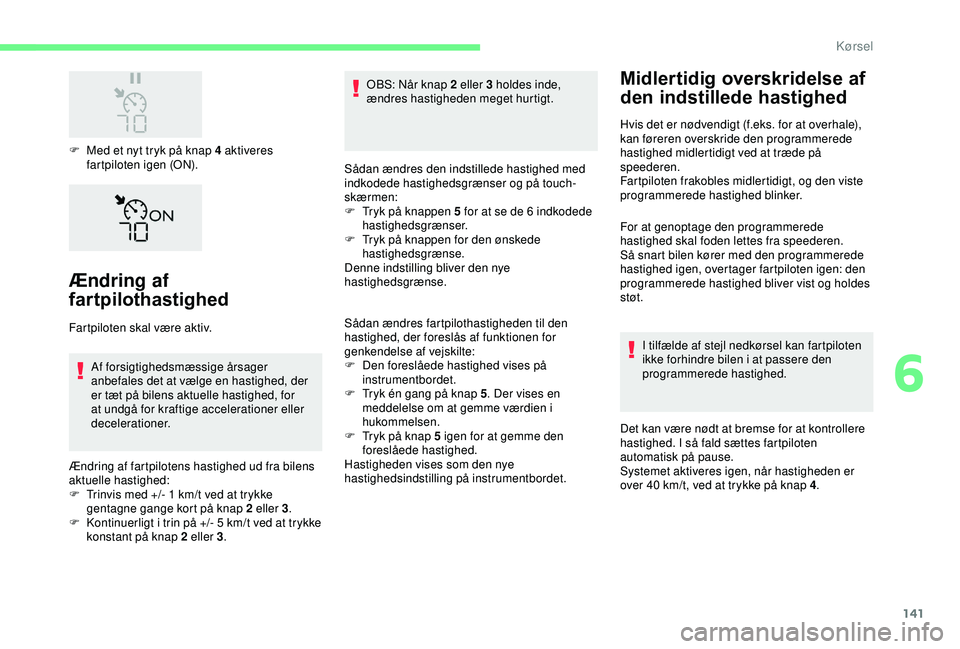 CITROEN C3 AIRCROSS 2019  InstruktionsbØger (in Danish) 141
F Med et nyt tryk på knap 4 aktiveres fartpiloten igen (ON).
Ændring af 
fartpilothastighed
Fartpiloten skal være aktiv.
Af forsigtighedsmæssige årsager 
anbefales det at vælge en hastighed,
