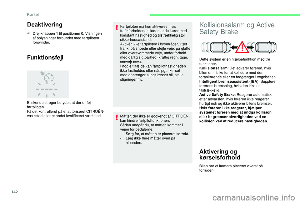 CITROEN C3 AIRCROSS 2019  InstruktionsbØger (in Danish) 142
Deaktivering
F Drej knappen 1 til positionen 0: Visningen af oplysninger forbundet med fartpiloten 
forsvinder.
Funktionsfejl
Blinkende streger betyder, at der er fejl i 
fartpiloten.
Få det kont