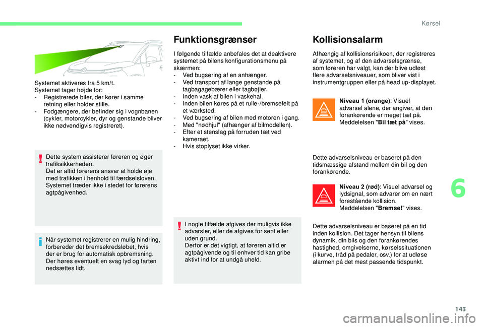 CITROEN C3 AIRCROSS 2019 InstruktionsbØger (in Danish) 143
Systemet aktiveres fra 5 km/t.
S ystemet tager højde for:
-
R
egistrerede biler, der kører i samme
retning eller holder stille.
-
F
odgængere, der befinder sig i vognbanen
(cykler, motor CITROEN C3 AIRCROSS 2019 InstruktionsbØger (in Danish) 143
Systemet aktiveres fra 5 km/t.
S ystemet tager højde for:
-
R
egistrerede biler, der kører i samme
retning eller holder stille.
-
F
odgængere, der befinder sig i vognbanen
(cykler, motor