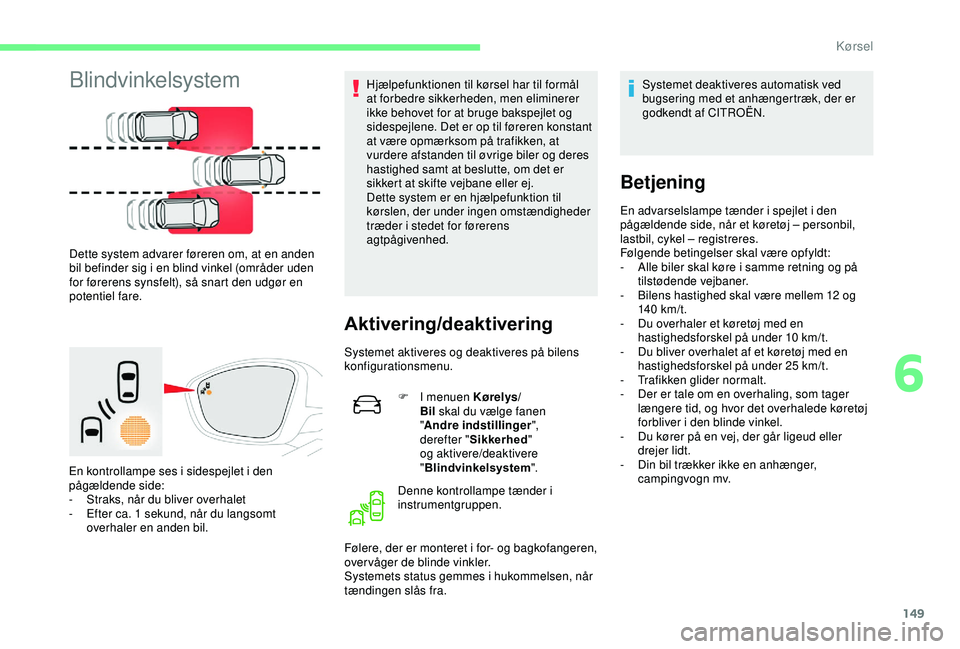 CITROEN C3 AIRCROSS 2019  InstruktionsbØger (in Danish) 149
Blindvinkelsystem
Dette system advarer føreren om, at en anden 
bil befinder sig i en blind vinkel (områder uden 
for førerens synsfelt), så snart den udgør en 
potentiel fare.
En kontrollamp