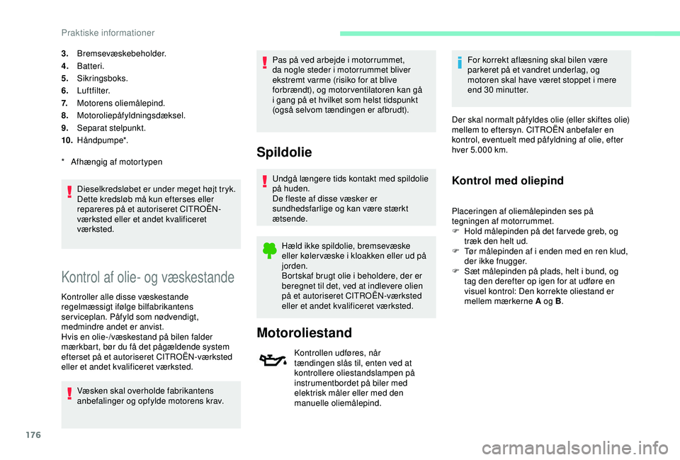 CITROEN C3 AIRCROSS 2019 InstruktionsbØger (in Danish) 176
3.Bremsevæskebeholder.
4. Batteri.
5. Sikringsboks.
6. Luftfilter.
7. Motorens oliemålepind.
8. Motoroliepåfyldningsdæksel.
9. Separat stelpunkt.
10. Håndpumpe*.
Dieselkredsløbet er under me CITROEN C3 AIRCROSS 2019 InstruktionsbØger (in Danish) 176
3.Bremsevæskebeholder.
4. Batteri.
5. Sikringsboks.
6. Luftfilter.
7. Motorens oliemålepind.
8. Motoroliepåfyldningsdæksel.
9. Separat stelpunkt.
10. Håndpumpe*.
Dieselkredsløbet er under me