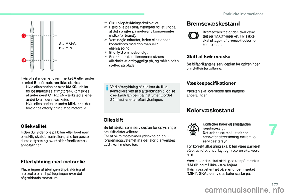 CITROEN C3 AIRCROSS 2019  InstruktionsbØger (in Danish) 177
A = MAKS.
B = MIN.
Hvis oliestanden er over mærket A eller under 
mærket B , må motoren ikke star tes .
-
 
H

vis oliestanden er over MAKS.  (risiko 
for beskadigelse af motoren), kontaktes 
e