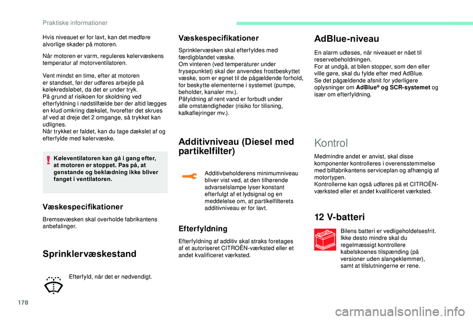 CITROEN C3 AIRCROSS 2019  InstruktionsbØger (in Danish) 178
Når motoren er varm, reguleres køler væskens 
temperatur af motorventilatoren.
Vent mindst en time, efter at motoren 
er standset, før der udføres arbejde på 
kølekredsløbet, da det er und