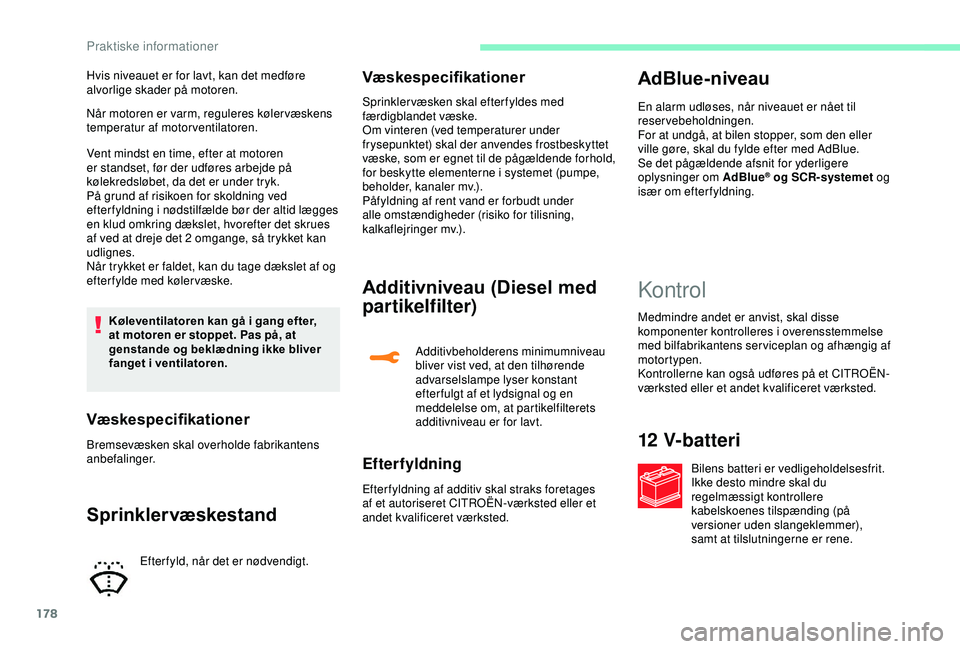 CITROEN C3 AIRCROSS 2019  InstruktionsbØger (in Danish) 178
Når motoren er varm, reguleres køler væskens 
temperatur af motorventilatoren.
Vent mindst en time, efter at motoren 
er standset, før der udføres arbejde på 
kølekredsløbet, da det er und