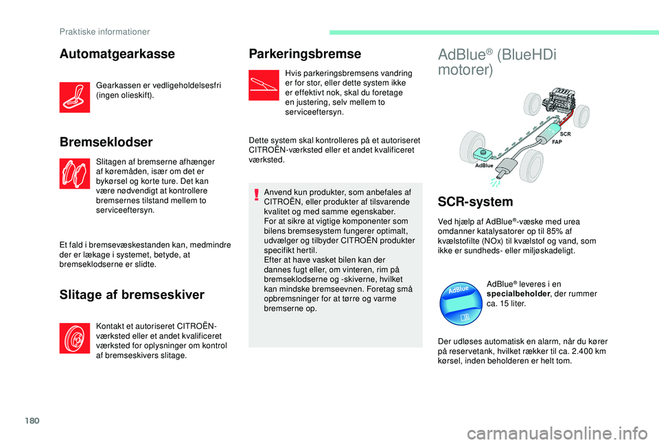 CITROEN C3 AIRCROSS 2019  InstruktionsbØger (in Danish) 180
Automatgearkasse
Gearkassen er vedligeholdelsesfri 
(ingen olieskift).
Bremseklodser
Slitagen af bremserne afhænger 
af køremåden, især om det er 
bykørsel og korte ture. Det kan 
være nødv