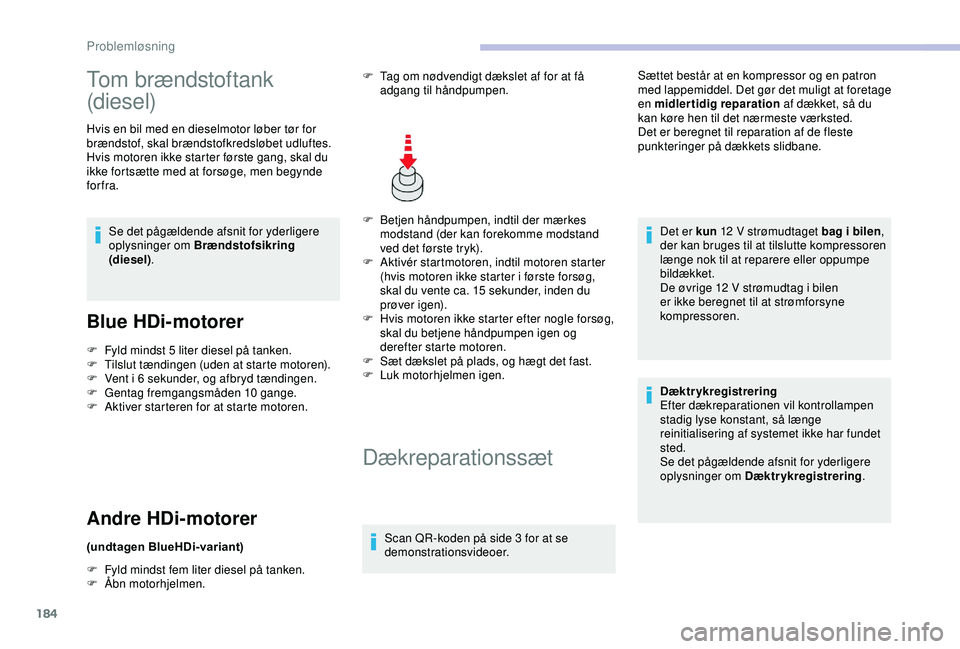 CITROEN C3 AIRCROSS 2019  InstruktionsbØger (in Danish) 184
Tom brændstoftank 
(diesel)
Hvis en bil med en dieselmotor løber tør for 
brændstof, skal brændstofkredsløbet udluftes.
Hvis motoren ikke starter første gang, skal du 
ikke fortsætte med a