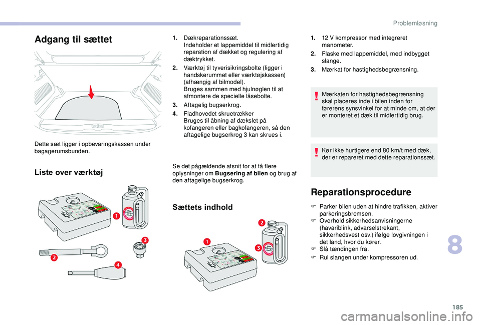 CITROEN C3 AIRCROSS 2019  InstruktionsbØger (in Danish) 185
Reparationsprocedure
F Parker bilen uden at hindre trafikken, aktiver parkeringsbremsen.
F
 
O
 verhold sikkerhedsanvisningerne 
(havariblink, advarselstrekant, 
sikkerhedsvest osv.) ifølge lovgi