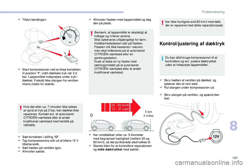 CITROEN C3 AIRCROSS 2019  InstruktionsbØger (in Danish) 187
F Tilslut tændingen.
Kontrol/justering af dæktryk
Du kan altid bruge kompressoren til at 
kontrollere og evt. justere dæktrykket 
uden at indsprøjte lappemiddel..
F
 
S
 kru hætten af ventile