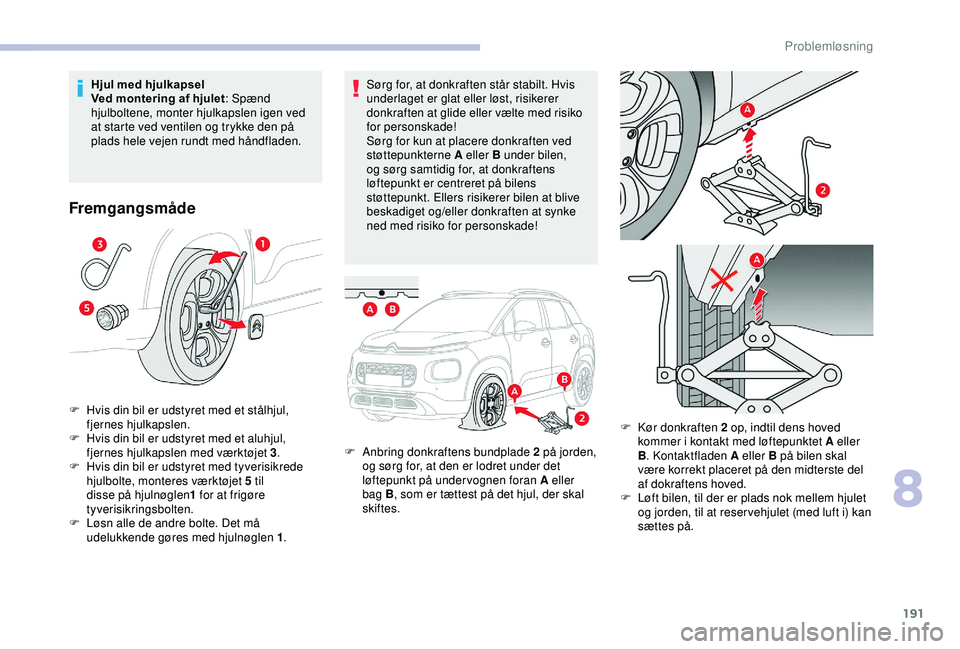 CITROEN C3 AIRCROSS 2019  InstruktionsbØger (in Danish) 191
Sørg for, at donkraften står stabilt. Hvis 
underlaget er glat eller løst, risikerer 
donkraften at glide eller vælte med risiko 
for personskade!
Sørg for kun at placere donkraften ved 
stø