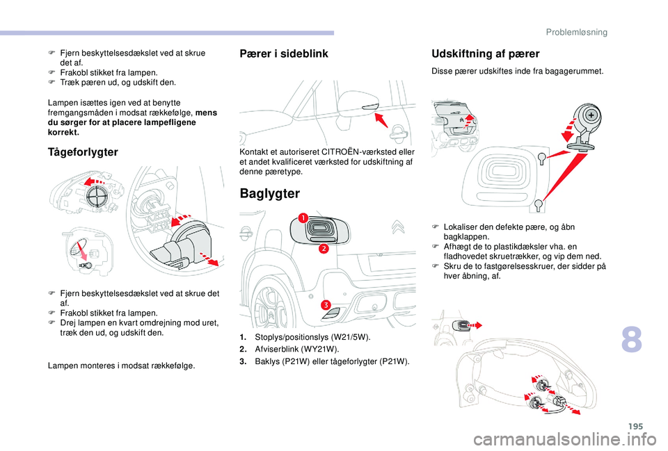 CITROEN C3 AIRCROSS 2019  InstruktionsbØger (in Danish) 195
Pærer i sideblink
Kontakt et autoriseret CITROËN-værksted eller 
et andet kvalificeret værksted for udskiftning af 
denne pæretype.
Baglygter
Udskiftning af pærer
Disse pærer udskiftes inde
