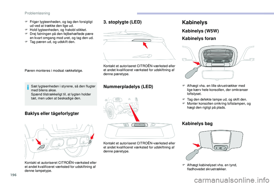 CITROEN C3 AIRCROSS 2019  InstruktionsbØger (in Danish) 196
F Frigør lygteenheden, og tag den forsigtigt ud ved at trække den lige ud.
F
 
H
 old lygteenheden, og frakobl stikket.
F
 
D
 rej fatningen på den fejlbehæftede pære 
en kvart omgang mod ure