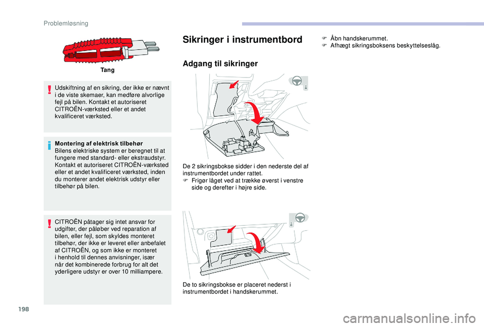 CITROEN C3 AIRCROSS 2019  InstruktionsbØger (in Danish) 198
Ta n g
Udskiftning af en sikring, der ikke er nævnt 
i de viste skemaer, kan medføre alvorlige 
fejl på bilen. Kontakt et autoriseret 
CITROËN-værksted eller et andet 
kvalificeret værksted.