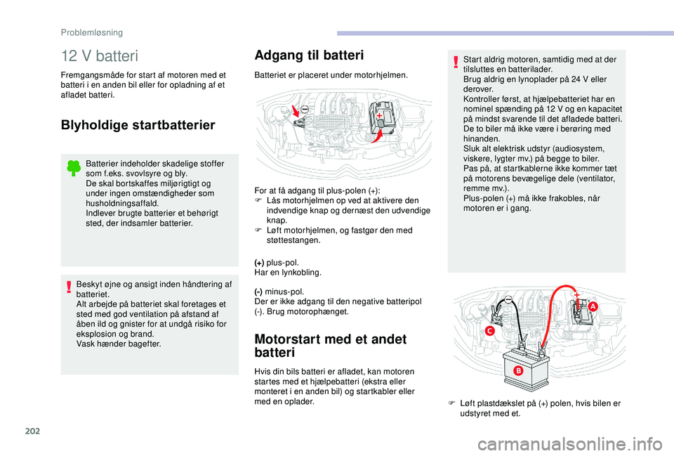 CITROEN C3 AIRCROSS 2019  InstruktionsbØger (in Danish) 202
12 V batteri
Fremgangsmåde for start af motoren med et 
batteri i en anden bil eller for opladning af et 
afladet batteri.
Blyholdige startbatterier
Batterier indeholder skadelige stoffer 
som f.