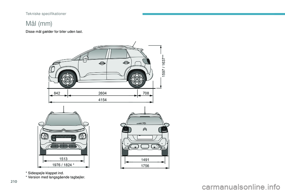 CITROEN C3 AIRCROSS 2019  InstruktionsbØger (in Danish) 210
M å l  (m m)
Disse mål gælder for biler uden last.
* Sidespejle klappet ind.
* Version med langsgående tagbøjler. 
Tekniske specifikationer  