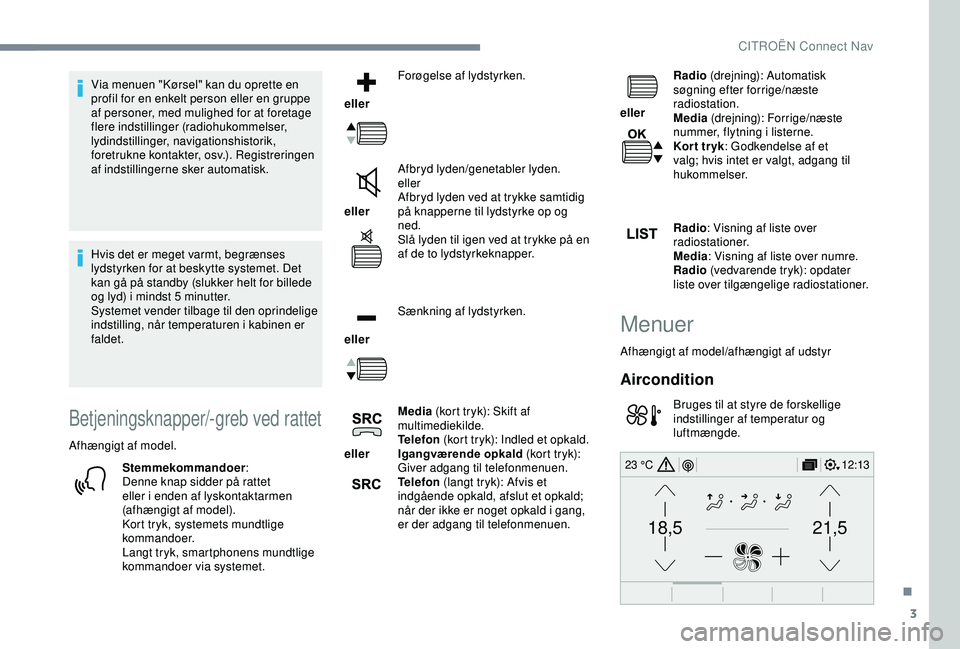 CITROEN C3 AIRCROSS 2019  InstruktionsbØger (in Danish) 3
21,518,5
12:1323 °C
Via menuen "Kørsel" kan du oprette en 
profil for en enkelt person eller en gruppe 
af personer, med mulighed for at foretage 
flere indstillinger (radiohukommelser, 
l