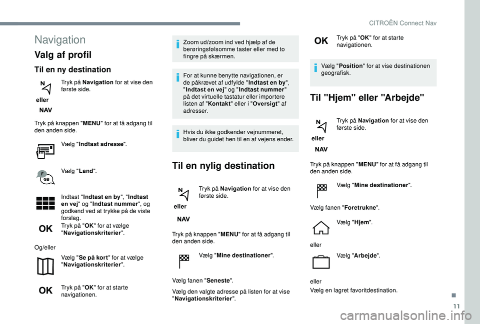 CITROEN C3 AIRCROSS 2019 InstruktionsbØger (in Danish) 11
Navigation
Valg af profil
Til en ny destination
eller Tryk på Navigation
for at vise den
første side.
Tryk på knappen " MENU" for at få adgang til
den anden side.
Vælg "Indtast CITROEN C3 AIRCROSS 2019 InstruktionsbØger (in Danish) 11
Navigation
Valg af profil
Til en ny destination
eller Tryk på Navigation
for at vise den
første side.
Tryk på knappen " MENU" for at få adgang til
den anden side.
Vælg "Indtast