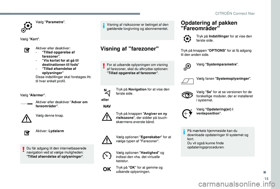 CITROEN C3 AIRCROSS 2019 InstruktionsbØger (in Danish) 15
Vælg "Parametre ".
Vælg " Kor t".
Aktiver eller deaktiver:
-
"Tillad opgørelse af
farezoner ".
-
"Vis kor tet for at gå til
destinationen til fods "
-
CITROEN C3 AIRCROSS 2019 InstruktionsbØger (in Danish) 15
Vælg "Parametre ".
Vælg " Kor t".
Aktiver eller deaktiver:
-
"Tillad opgørelse af
farezoner ".
-
"Vis kor tet for at gå til
destinationen til fods "
-