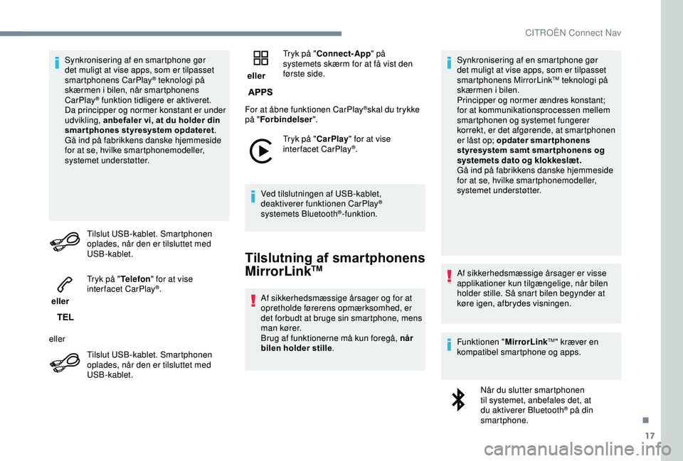 CITROEN C3 AIRCROSS 2019  InstruktionsbØger (in Danish) 17
Synkronisering af en smartphone gør 
det muligt at vise apps, som er tilpasset 
smartphonens CarPlay
® teknologi på 
skærmen i bilen, når smartphonens 
CarPlay
® funktion tidligere er aktiver