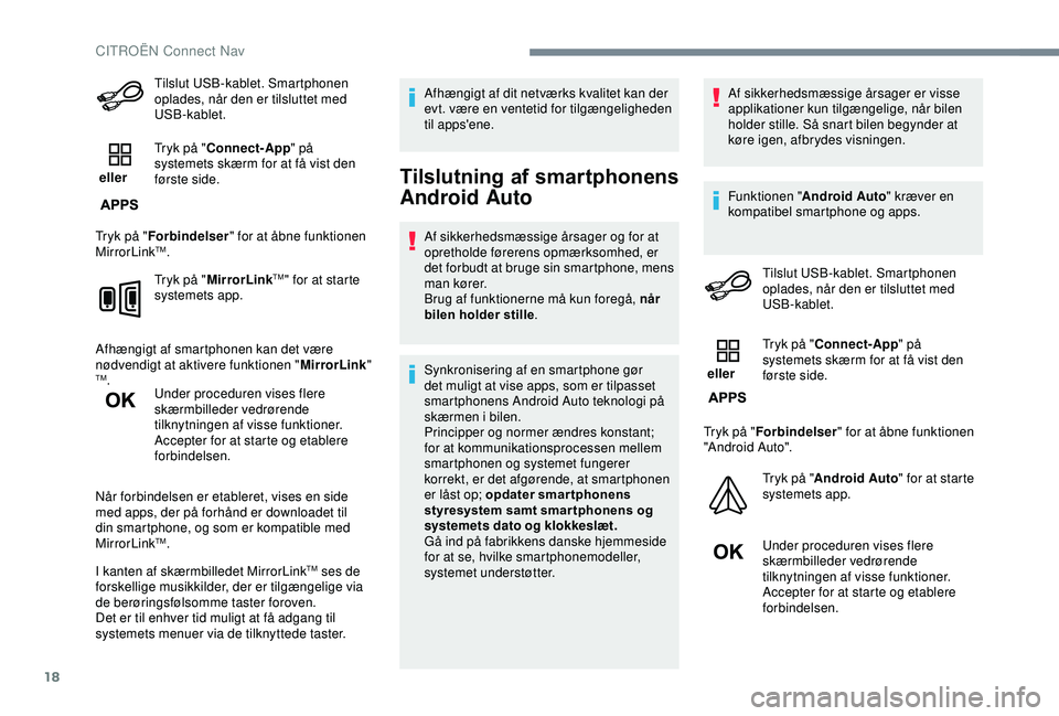 CITROEN C3 AIRCROSS 2019  InstruktionsbØger (in Danish) 18
Tilslut USB-kablet. Smartphonen 
oplades, når den er tilsluttet med 
USB-kablet.
 eller  Tryk på "
Connect-App " på 
systemets skærm for at få vist den 
første side.
Tryk på " Fo