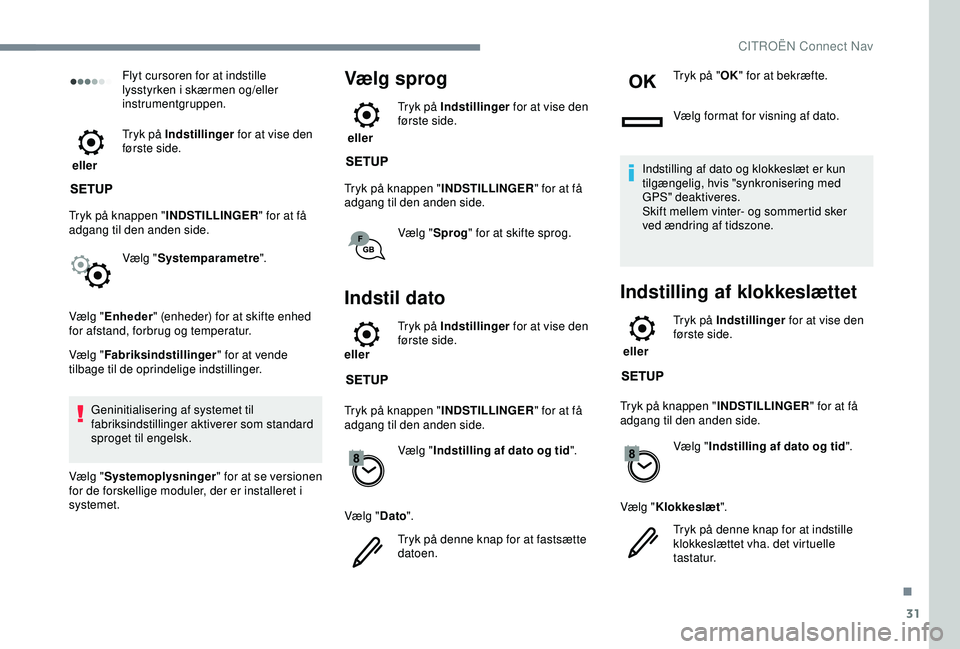 CITROEN C3 AIRCROSS 2019  InstruktionsbØger (in Danish) 31
Flyt cursoren for at indstille 
lysstyrken i skærmen og/eller 
instrumentgruppen.
 eller  Tryk på Indstillinger
 for at vise den 
første side.
Tryk på knappen " INDSTILLINGER" for at f