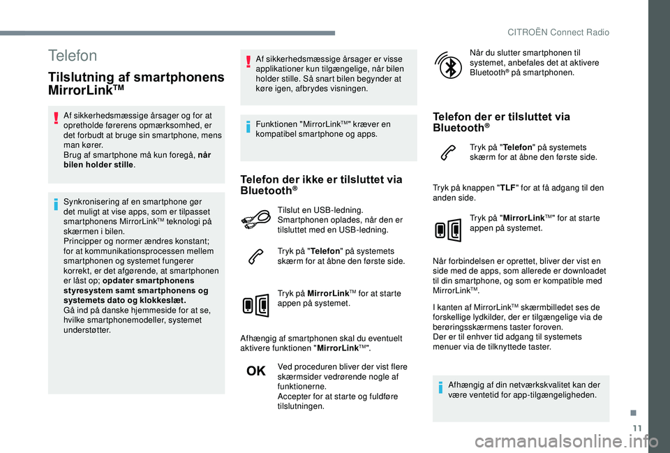 CITROEN C3 AIRCROSS 2019  InstruktionsbØger (in Danish) 11
Telefon
Tilslutning af smartphonens 
MirrorLinkTM 
Af sikkerhedsmæssige årsager og for at 
opretholde førerens opmærksomhed, er 
det forbudt at bruge sin smartphone, mens 
man kører.
Brug af s