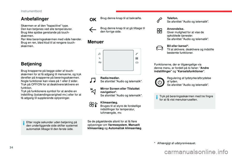 CITROEN C3 AIRCROSS 2019  InstruktionsbØger (in Danish) 34
Anbefalinger
Skærmen er af den "kapacitive" type.
Den kan betjenes ved alle temperaturer.
Brug ikke spidse genstande på touch-
skærmen.
Rør ikke berøringsskærmen med våde hænder.
Br