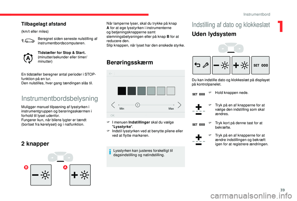 CITROEN C3 AIRCROSS 2019  InstruktionsbØger (in Danish) 39
Tilbagelagt afstand
(km/t eller miles)Beregnet siden seneste nulstilling af 
instrumentbordscomputeren.
Tidstæller for Stop & Star t.
(minutter/sekunder eller timer/
minutter)
En tidstæller bereg