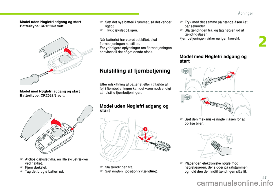 CITROEN C3 AIRCROSS 2019  InstruktionsbØger (in Danish) 47
Model med Nøglefri adgang og star t
Batteritype: CR2032/3 volt.F
 
S
 æt det nye batteri i rummet, så det vender 
rigtigt.
F  
T
 ryk dækslet på igen.
Når batteriet har været udskiftet, skal