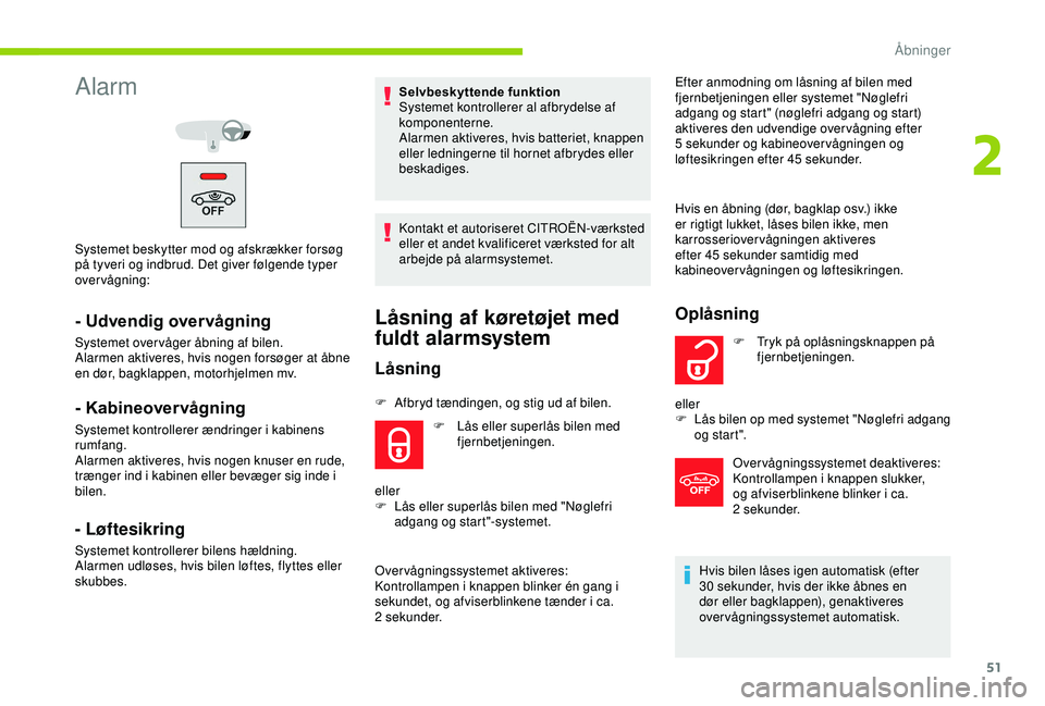 CITROEN C3 AIRCROSS 2019  InstruktionsbØger (in Danish) 51
Alarm
Systemet beskytter mod og afskrækker forsøg 
på tyveri og indbrud. Det giver følgende typer 
overvågning:
- Udvendig overvågning
Systemet overvåger åbning af bilen.
Alarmen aktiveres,