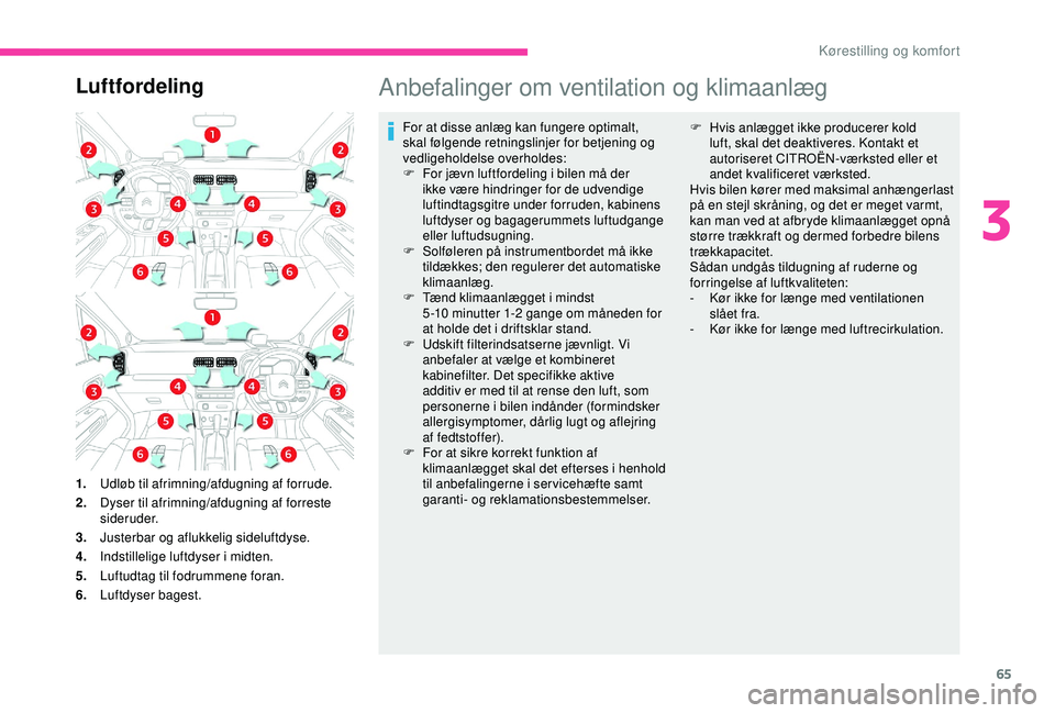 CITROEN C3 AIRCROSS 2019  InstruktionsbØger (in Danish) 65
LuftfordelingAnbefalinger om ventilation og klimaanlæg
For at disse anlæg kan fungere optimalt, 
skal følgende retningslinjer for betjening og 
vedligeholdelse overholdes:
F 
F
 or jævn luftfor