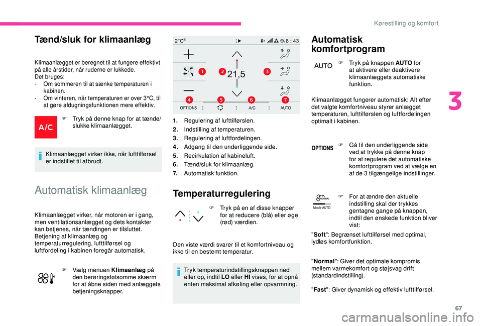 CITROEN C3 AIRCROSS 2019  InstruktionsbØger (in Danish) 67
Mode AUTO
Tænd/sluk for klimaanlæg
Klimaanlægget er beregnet til at fungere effektivt 
på alle årstider, når ruderne er lukkede.
Det bruges:
-
 
O
 m sommeren til at sænke temperaturen i 
ka